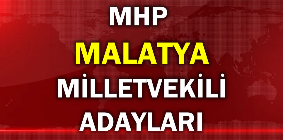 MİLLİYETÇİ HAREKET PARTİSİ MALATYA MİLLETVEKİLİ ADAY LİSTESİ